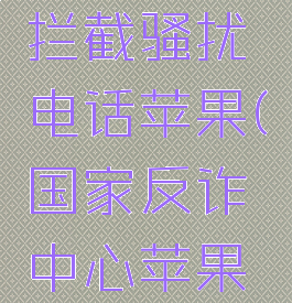 国家反诈中心怎么拦截骚扰电话苹果(国家反诈中心苹果手机如何设置)