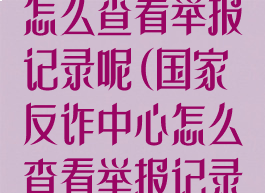 国家反诈中心怎么查看举报记录呢(国家反诈中心怎么查看举报记录呢电话)
