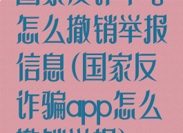 国家反诈中心怎么撤销举报信息(国家反诈骗app怎么撤销举报)