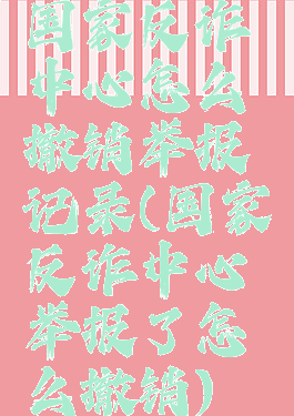 国家反诈中心怎么撤销举报记录(国家反诈中心举报了怎么撤销)