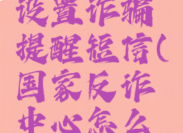 国家反诈中心怎么设置诈骗提醒短信(国家反诈中心怎么设置诈骗提醒短信)