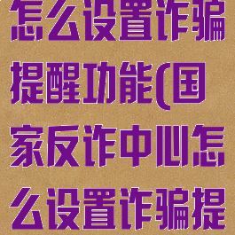 国家反诈中心怎么设置诈骗提醒功能(国家反诈中心怎么设置诈骗提醒功能呢)