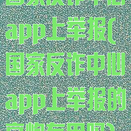 国家反诈中心app上举报(国家反诈中心app上举报的高炮有用吗)