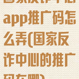 国家反诈中心app推广码怎么弄(国家反诈中心的推广码在哪)