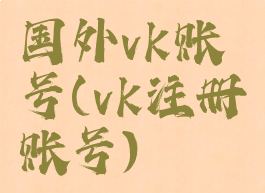 国外vk账号(vk注册账号)