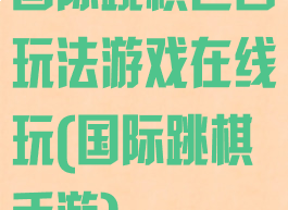 国际跳棋巴西玩法游戏在线玩(国际跳棋手游)