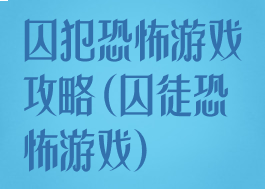 囚犯恐怖游戏攻略(囚徒恐怖游戏)