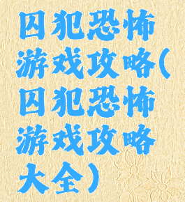 囚犯恐怖游戏攻略(囚犯恐怖游戏攻略大全)