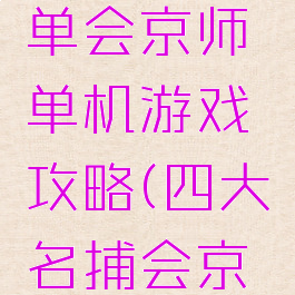 四大名捕单会京师单机游戏攻略(四大名捕会京师资源)