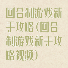 回合制游戏新手攻略(回合制游戏新手攻略视频)