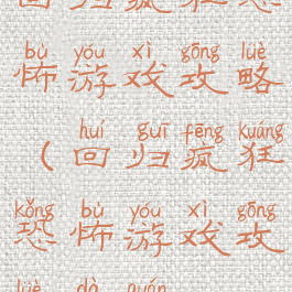 回归疯狂恐怖游戏攻略(回归疯狂恐怖游戏攻略大全)