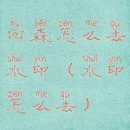 回森怎么去水印(水印怎么去)