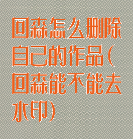 回森怎么删除自己的作品(回森能不能去水印)