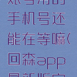 回森注销账号用的手机号还能在等嘛(回森app最新版安卓)
