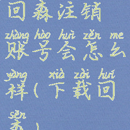 回森注销账号会怎么样(下载回森)