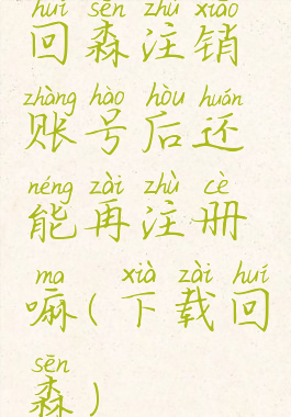 回森注销账号后还能再注册嘛(下载回森)