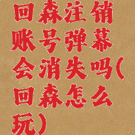 回森注销账号弹幕会消失吗(回森怎么玩)