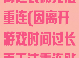 因离开游戏时间过长而无法重连(因离开游戏时间过长而无法重连贴吧)