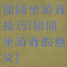 团团坐游戏技巧(团团坐游戏的意义)