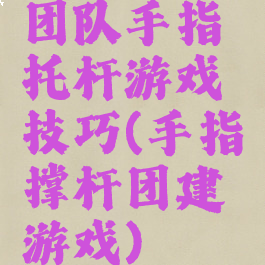 团队手指托杆游戏技巧(手指撑杆团建游戏)