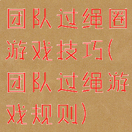 团队过绳圈游戏技巧(团队过绳游戏规则)