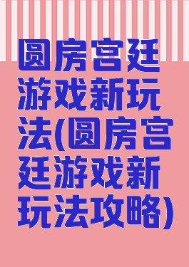 圆房宫廷游戏新玩法(圆房宫廷游戏新玩法攻略)