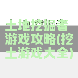 土地挖掘者游戏攻略(挖土游戏大全)
