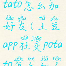 土豆聊天potato怎么加好友(土豆app社交potato怎么加人)