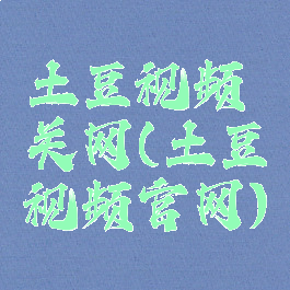 土豆视频关网(土豆视频官网)