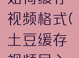 土豆视频如何缓存视频格式(土豆缓存视频导入本地相册)