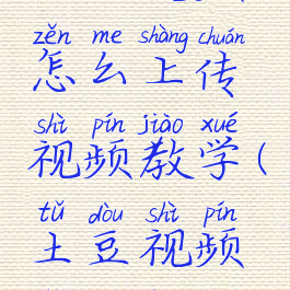 土豆视频怎么上传视频教学(土豆视频怎么用)