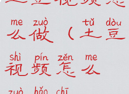 土豆视频怎么做(土豆视频怎么做好吃)