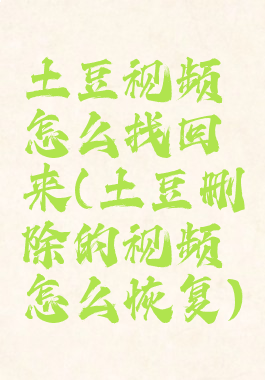 土豆视频怎么找回来(土豆删除的视频怎么恢复)