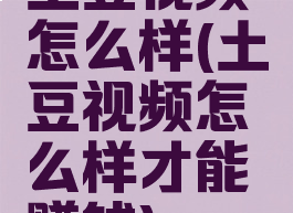 土豆视频怎么样(土豆视频怎么样才能赚钱)