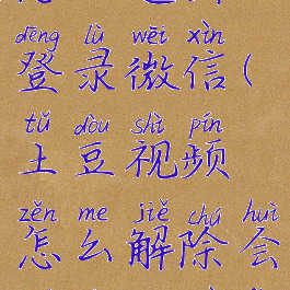 土豆视频怎么退出登录微信(土豆视频怎么解除会员自动续费)