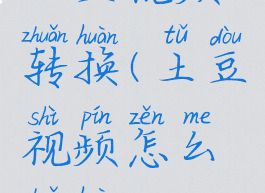 土豆视频转换(土豆视频怎么转换mp3)