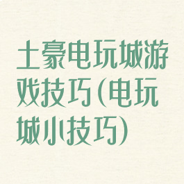 土豪电玩城游戏技巧(电玩城小技巧)