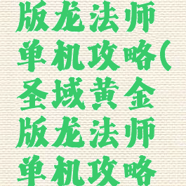 圣域黄金版龙法师单机攻略(圣域黄金版龙法师单机攻略视频)