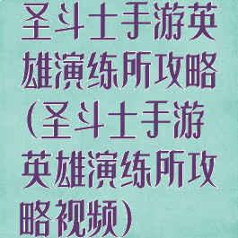 圣斗士手游英雄演练所攻略(圣斗士手游英雄演练所攻略视频)