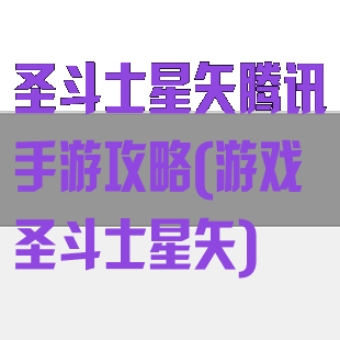 圣斗士星矢腾讯手游攻略(游戏圣斗士星矢)