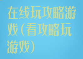 在线玩攻略游戏(看攻略玩游戏)
