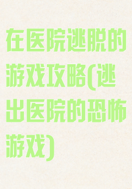 在医院逃脱的游戏攻略(逃出医院的恐怖游戏)