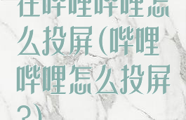 在哔哩哔哩怎么投屏(哔哩哔哩怎么投屏?)