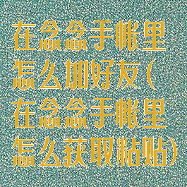 在念念手帐里怎么加好友(在念念手帐里怎么获取粘贴)