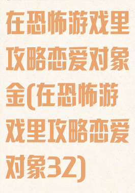 在恐怖游戏里攻略恋爱对象金(在恐怖游戏里攻略恋爱对象32)