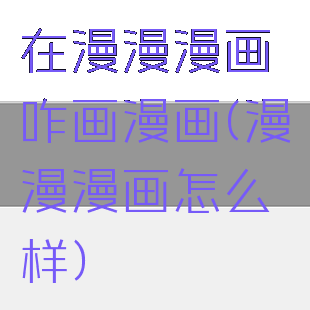在漫漫漫画咋画漫画(漫漫漫画怎么样)