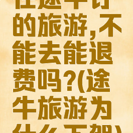 在途牛订的旅游,不能去能退费吗?(途牛旅游为什么下架)