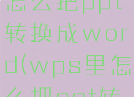 在wps上怎么把ppt转换成word(wps里怎么把ppt转换成word)
