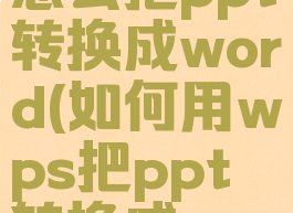 在wps上怎么把ppt转换成word(如何用wps把ppt转换成word文档)