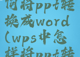 在wps中如何将ppt转换成word(wps中怎样将ppt转换为文档)